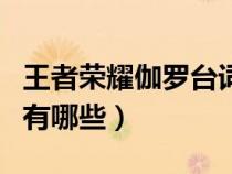 王者榮耀伽羅臺詞大全集（王者榮耀伽羅臺詞有哪些）