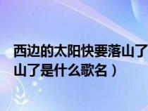 西邊的太陽快要落山了是什么歌名簡譜（西邊的太陽快要落山了是什么歌名）