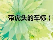 帶虎頭的車標(biāo)（有虎頭的車標(biāo)是什么車）