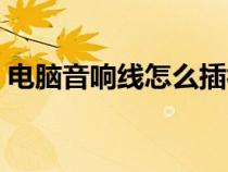 電腦音響線怎么插視頻（電腦音響線怎么插）