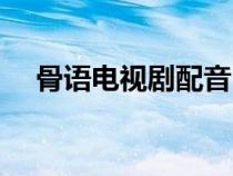 骨語電視劇配音（骨語所有配角演員表）