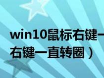 win10鼠標(biāo)右鍵一直轉(zhuǎn)圈的原因(win10鼠標(biāo)右鍵一直轉(zhuǎn)圈) win10鼠標(biāo)右鍵一直轉(zhuǎn)圈的原因(win10鼠標(biāo)右鍵一直轉(zhuǎn)圈)