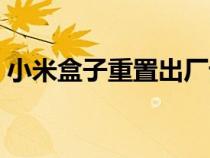 小米盒子重置出廠設(shè)置（小米盒子怎么重置）