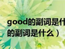 good的副詞是什么?副詞是什么意思（good的副詞是什么）
