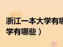 浙江一本大學(xué)有哪些以及分?jǐn)?shù)線（浙江一本大學(xué)有哪些）