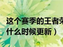 這個賽季的王者榮耀什么時候更新（王者榮耀什么時候更新）