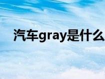 汽車gray是什么意思（gray是什么意思）