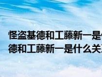 怪盜基德和工藤新一是什么關系嗎 他們長得好像哦（怪盜基德和工藤新一是什么關系）