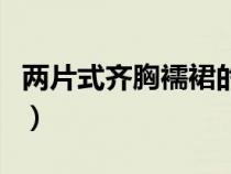 兩片式齊胸襦裙的穿法（兩片式齊腰襦裙穿法）