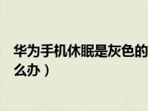 華為手機休眠是灰色的怎么辦呢（華為手機休眠是灰色的怎么辦）