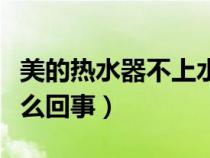 美的熱水器不上水怎么回事（熱水器不上水怎么回事）
