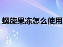 螺旋果凍怎么使用方法（螺旋果凍怎么使用）