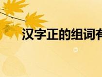 漢字正的組詞有哪些（漢字正的組詞）