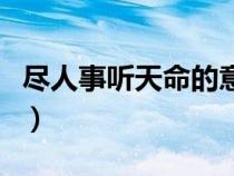 盡人事聽天命的意思（盡人事聽天命什么意思）