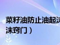 菜籽油防止油起沫竅門視頻（菜籽油防止油起沫竅門）