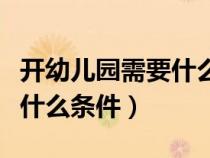 開幼兒園需要什么證件和手續(xù)（開幼兒園需要什么條件）