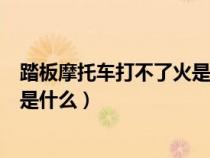 踏板摩托車打不了火是什么原因（踏板摩托打不著火的原因是什么）
