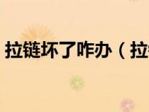 拉鏈壞了咋辦（拉鏈壞了怎么辦生活小技巧）