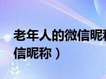 老年人的微信昵稱應(yīng)該怎樣名?（老年人的微信昵稱）
