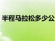 半程馬拉松多少公里（全程馬拉松多少公里）