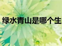 綠水青山是哪個生肖（綠水青山指哪個生肖）