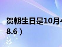 賀朝生日是10月4日嗎（賀朝生日是10.4還是8.6）