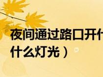 夜間通過路口開什么燈光（夜間通過路口使用什么燈光）
