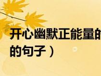 開心幽默正能量的句子簡短（開心幽默正能量的句子）