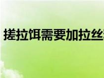 搓拉餌需要加拉絲粉嗎（搓餌要加拉絲粉嗎）