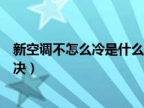 新空調不怎么冷是什么原因（新空調不制冷什么原因怎么解決）