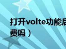 打開volte功能后有什么壞處（volte功能收費(fèi)嗎）
