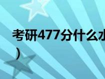 考研477分什么水平（考研470分是什么水平）