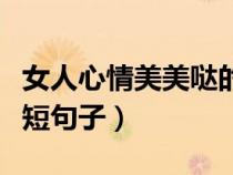 女人心情美美噠的簡短句子（心情美美噠的簡短句子）