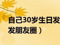 自己30歲生日發(fā)朋友圈女人（自己30歲生日發(fā)朋友圈）