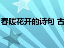 春暖花開的詩句 古詩情詩（春暖花開的詩句）
