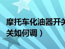 摩托車化油器開關(guān)如何調(diào)節(jié)(摩托車化油器開關(guān)如何調(diào)) 摩托車化油器開關(guān)如何調(diào)節(jié)(摩托車化油器開關(guān)如何調(diào))
