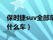 保時(shí)捷suv全部車(chē)型中文名(保時(shí)捷zotye是什么車(chē)) 保時(shí)捷suv全部車(chē)型中文名(保時(shí)捷zotye是什么車(chē))