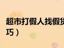 超市打假人找假貨的技巧（打假人找假貨的技巧）