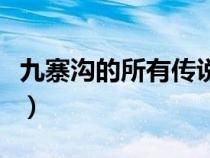 九寨溝的所有傳說和歷史（九寨溝的所有傳說）