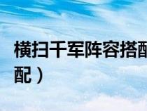 橫掃千軍陣容搭配大全（橫掃千軍武將怎么搭配）