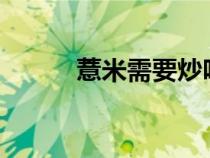 薏米需要炒嗎?（薏米需要炒嗎）