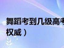 舞蹈考到幾級(jí)高考會(huì)加分(舞蹈考級(jí)證書哪個(gè)權(quán)威) 舞蹈考到幾級(jí)高考會(huì)加分(舞蹈考級(jí)證書哪個(gè)權(quán)威)