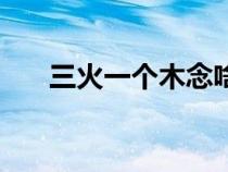 三火一個(gè)木念啥（三火一木是什么字）
