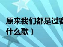 原來(lái)我們都是過客是什么歌（我們都是過客是什么歌）