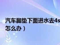 汽車腳墊下面進水去4s店還是去外面（車子腳墊下面進水了怎么辦）