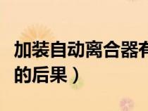加裝自動(dòng)離合器有什么弊端（加裝自動(dòng)離合器的后果）