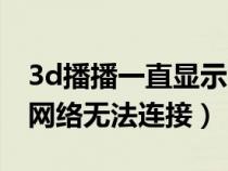 3d播播一直顯示網(wǎng)絡(luò)無法連接（3d播播顯示網(wǎng)絡(luò)無法連接）