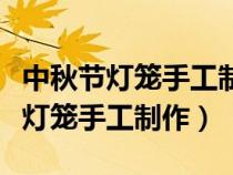 中秋節(jié)燈籠手工制作大全簡(jiǎn)單又漂亮（中秋節(jié)燈籠手工制作）