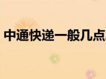 中通快遞一般幾點(diǎn)發(fā)貨（快遞一般幾點(diǎn)發(fā)貨）