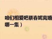 咱們相愛吧蔡春妮離婚是哪一集（咱們相愛吧蔡春妮爆發(fā)是哪一集）